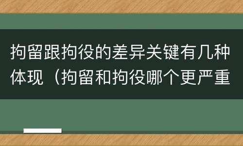 拘留跟拘役的差异关键有几种体现（拘留和拘役哪个更严重?）