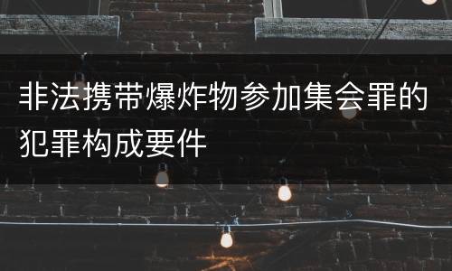 非法携带爆炸物参加集会罪的犯罪构成要件