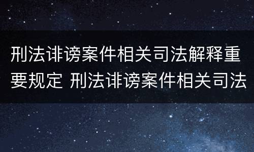 刑法诽谤案件相关司法解释重要规定 刑法诽谤案件相关司法解释重要规定有哪些