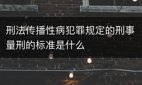 刑法传播性病犯罪规定的刑事量刑的标准是什么