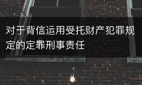 对于背信运用受托财产犯罪规定的定罪刑事责任