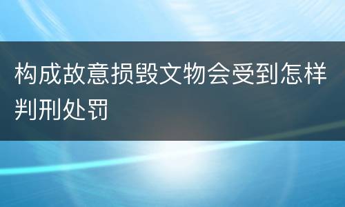 构成故意损毁文物会受到怎样判刑处罚