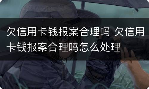 欠信用卡钱报案合理吗 欠信用卡钱报案合理吗怎么处理