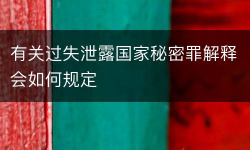 有关过失泄露国家秘密罪解释会如何规定