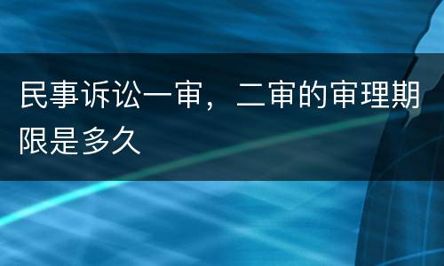 民事诉讼一审，二审的审理期限是多久