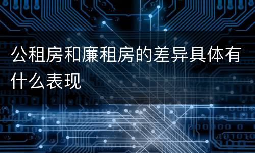 公租房和廉租房的差异具体有什么表现