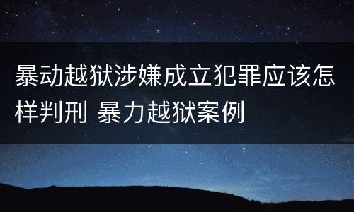 暴动越狱涉嫌成立犯罪应该怎样判刑 暴力越狱案例