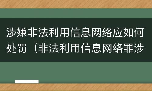 涉嫌非法利用信息网络应如何处罚（非法利用信息网络罪涉案金额）