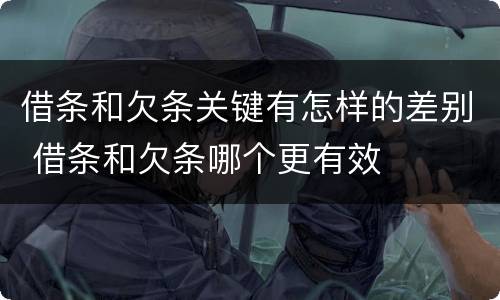 借条和欠条关键有怎样的差别 借条和欠条哪个更有效