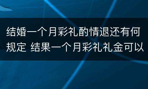 结婚一个月彩礼酌情退还有何规定 结果一个月彩礼礼金可以退吗