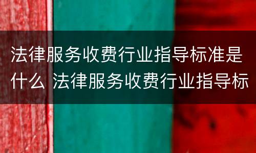 法律服务收费行业指导标准是什么 法律服务收费行业指导标准是什么内容