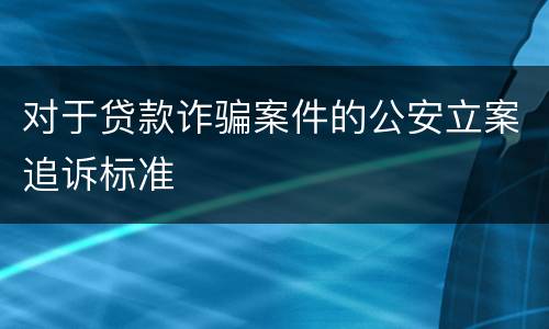 对于贷款诈骗案件的公安立案追诉标准