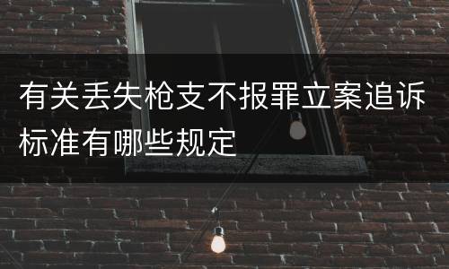 有关丢失枪支不报罪立案追诉标准有哪些规定