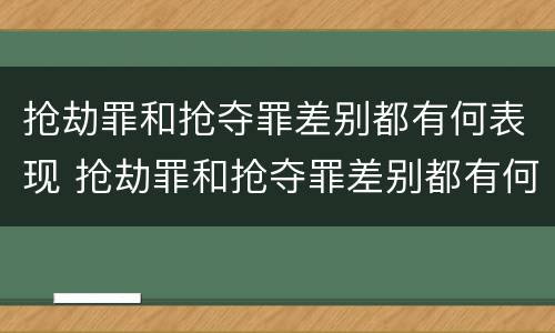 抢劫罪和抢夺罪差别都有何表现 抢劫罪和抢夺罪差别都有何表现和特征