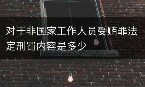 对于非国家工作人员受贿罪法定刑罚内容是多少