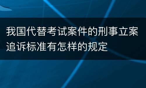 我国代替考试案件的刑事立案追诉标准有怎样的规定