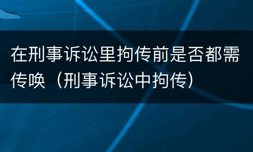 在刑事诉讼里拘传前是否都需传唤（刑事诉讼中拘传）