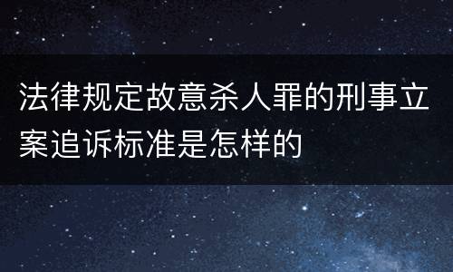 法律规定故意杀人罪的刑事立案追诉标准是怎样的