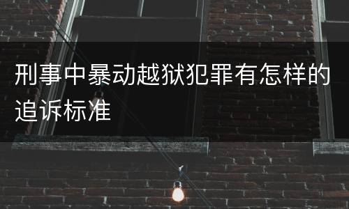 刑事中暴动越狱犯罪有怎样的追诉标准