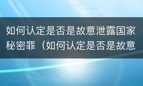 如何认定是否是故意泄露国家秘密罪（如何认定是否是故意泄露国家秘密罪呢）