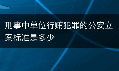 刑事中单位行贿犯罪的公安立案标准是多少