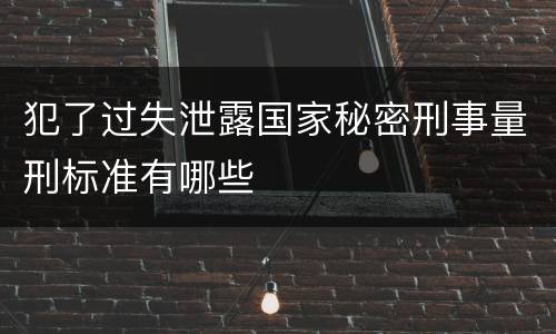 犯了过失泄露国家秘密刑事量刑标准有哪些