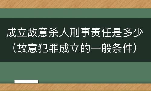 成立故意杀人刑事责任是多少（故意犯罪成立的一般条件）