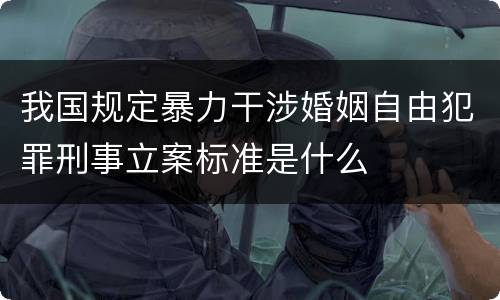 我国规定暴力干涉婚姻自由犯罪刑事立案标准是什么