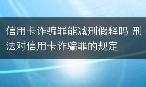 信用卡诈骗罪能减刑假释吗 刑法对信用卡诈骗罪的规定