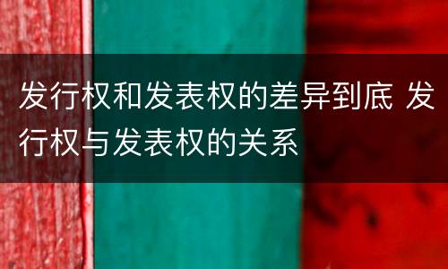 发行权和发表权的差异到底 发行权与发表权的关系