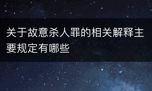 关于故意杀人罪的相关解释主要规定有哪些