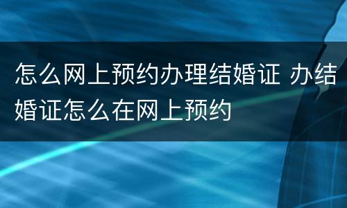 怎么网上预约办理结婚证 办结婚证怎么在网上预约