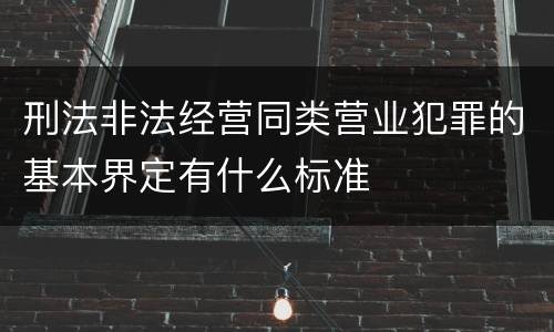 刑法非法经营同类营业犯罪的基本界定有什么标准