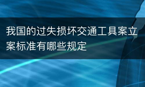 我国的过失损坏交通工具案立案标准有哪些规定