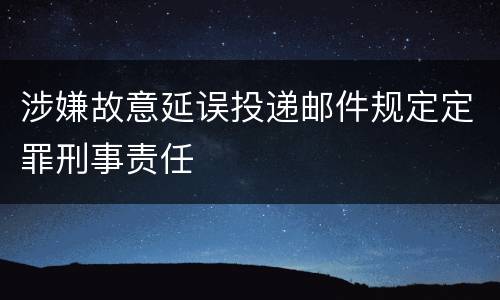 涉嫌故意延误投递邮件规定定罪刑事责任