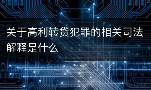 关于高利转贷犯罪的相关司法解释是什么