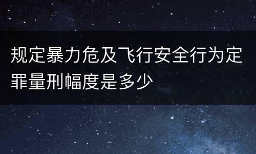 规定暴力危及飞行安全行为定罪量刑幅度是多少