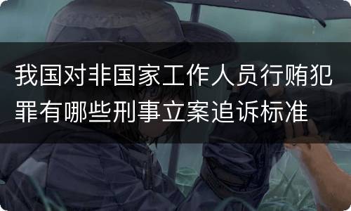 我国对非国家工作人员行贿犯罪有哪些刑事立案追诉标准