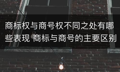 商标权与商号权不同之处有哪些表现 商标与商号的主要区别表现