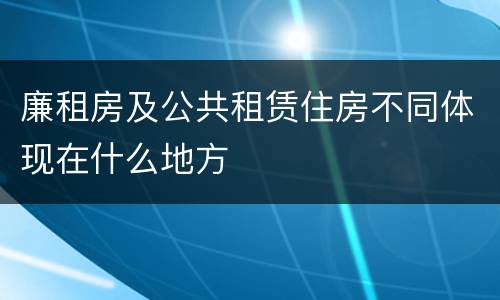 廉租房及公共租赁住房不同体现在什么地方