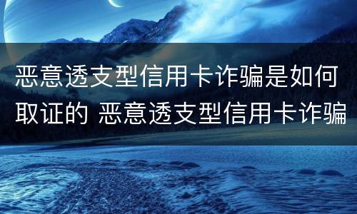 恶意透支型信用卡诈骗是如何取证的 恶意透支型信用卡诈骗罪