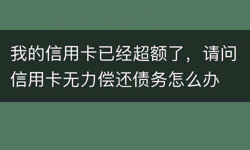 我的信用卡已经超额了，请问信用卡无力偿还债务怎么办