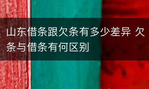 山东借条跟欠条有多少差异 欠条与借条有何区别