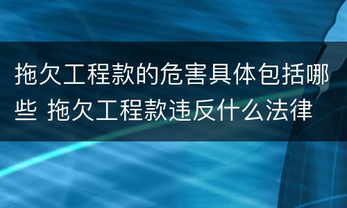 拖欠工程款的危害具体包括哪些 拖欠工程款违反什么法律