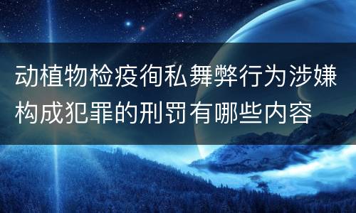 动植物检疫徇私舞弊行为涉嫌构成犯罪的刑罚有哪些内容