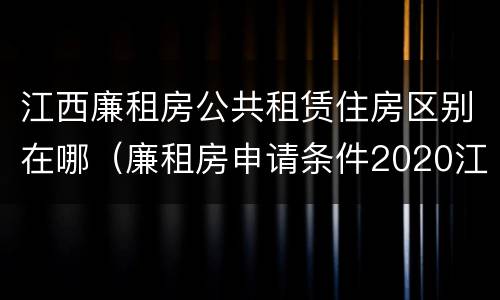 江西廉租房公共租赁住房区别在哪（廉租房申请条件2020江西）