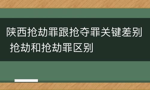 陕西抢劫罪跟抢夺罪关键差别 抢劫和抢劫罪区别