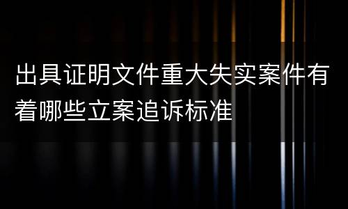 出具证明文件重大失实案件有着哪些立案追诉标准