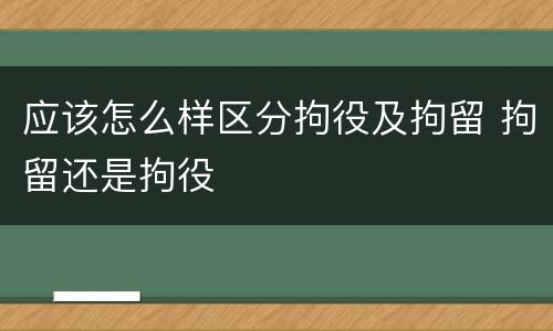 应该怎么样区分拘役及拘留 拘留还是拘役