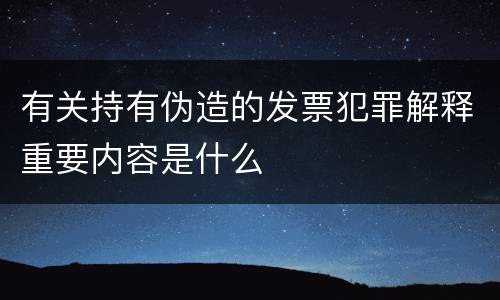 有关持有伪造的发票犯罪解释重要内容是什么